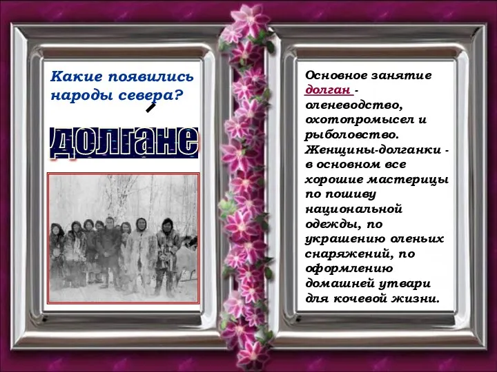 Какие появились народы севера? долгане Основное занятие долган - оленеводство,