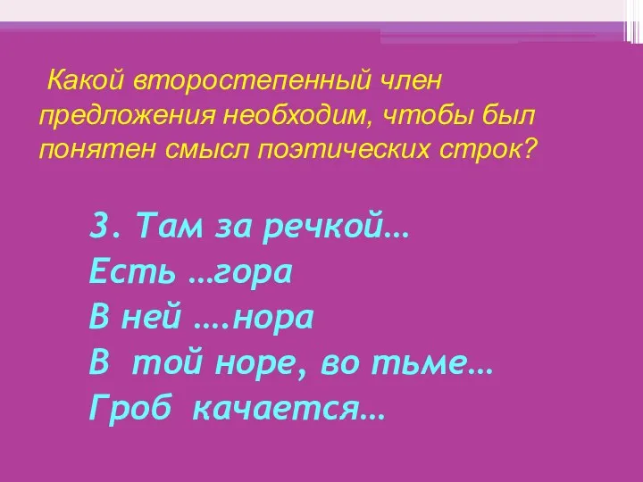 Какой второстепенный член предложения необходим, чтобы был понятен смысл поэтических строк? 3. Там