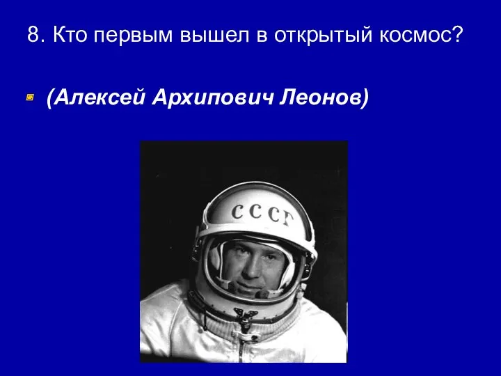 8. Кто первым вышел в открытый космос? (Алексей Архипович Леонов)