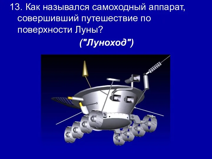 13. Как назывался самоходный аппарат, совершивший путешествие по поверхности Луны? ("Луноход")