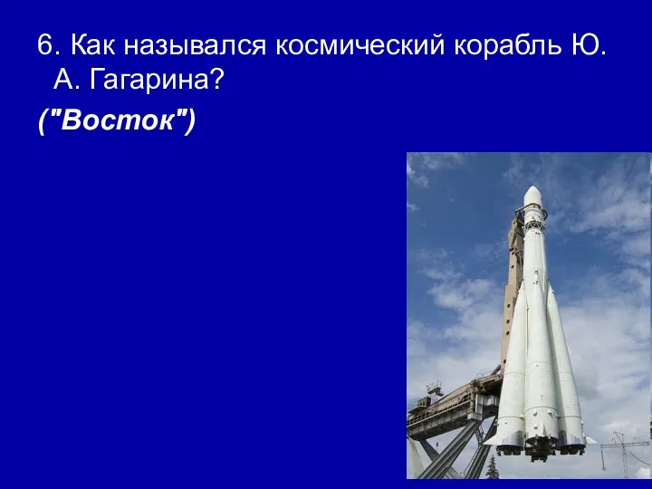 6. Как назывался космический корабль Ю.А. Гагарина? ("Восток")
