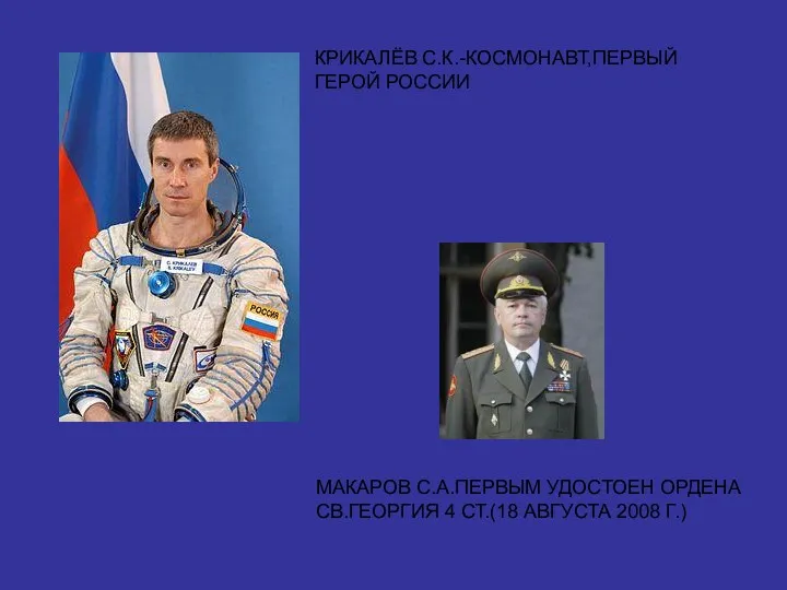 КРИКАЛЁВ С.К.-КОСМОНАВТ,ПЕРВЫЙ ГЕРОЙ РОССИИ МАКАРОВ С.А.ПЕРВЫМ УДОСТОЕН ОРДЕНА СВ.ГЕОРГИЯ 4 СТ.(18 АВГУСТА 2008 Г.)