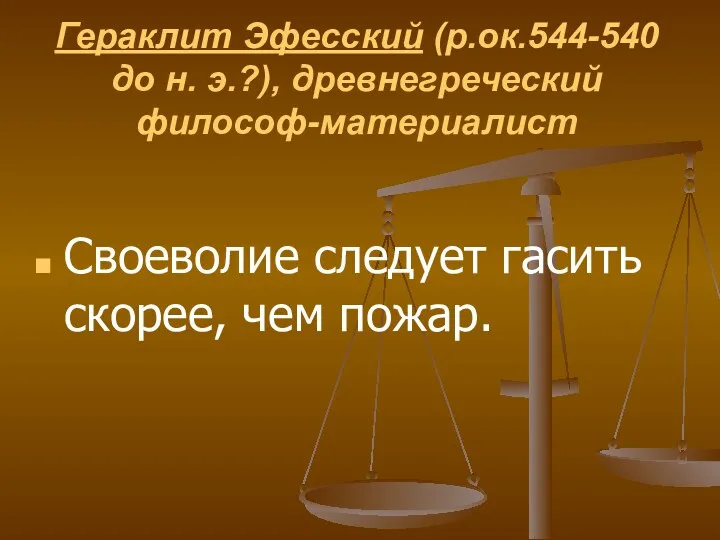 Гераклит Эфесский (р.ок.544-540 до н. э.?), древнегреческий философ-материалист Своеволие следует гасить скорее, чем пожар.