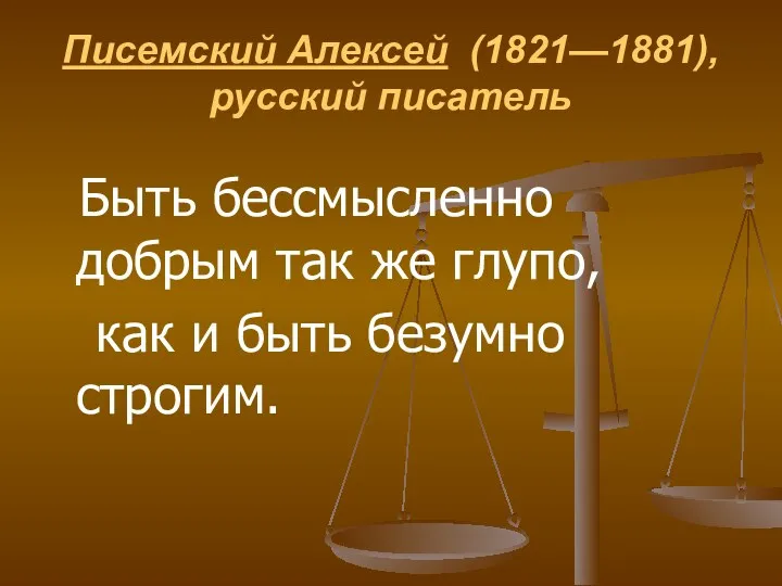 Писемский Алексей (1821—1881), русский писатель Быть бессмысленно добрым так же глупо, как и быть безумно строгим.