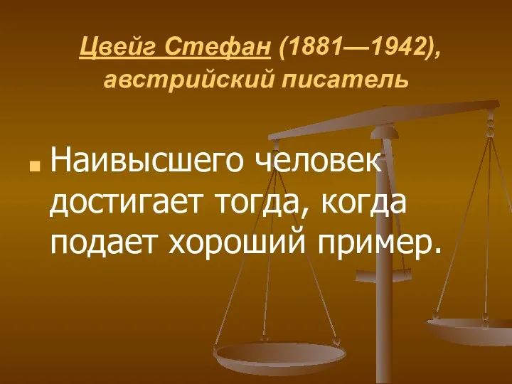 Цвейг Стефан (1881—1942), австрийский писатель Наивысшего человек достигает тогда, когда подает хороший пример.