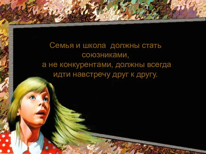 Семья и школа должны стать союзниками, а не конкурентами, должны всегда идти навстречу друг к другу.