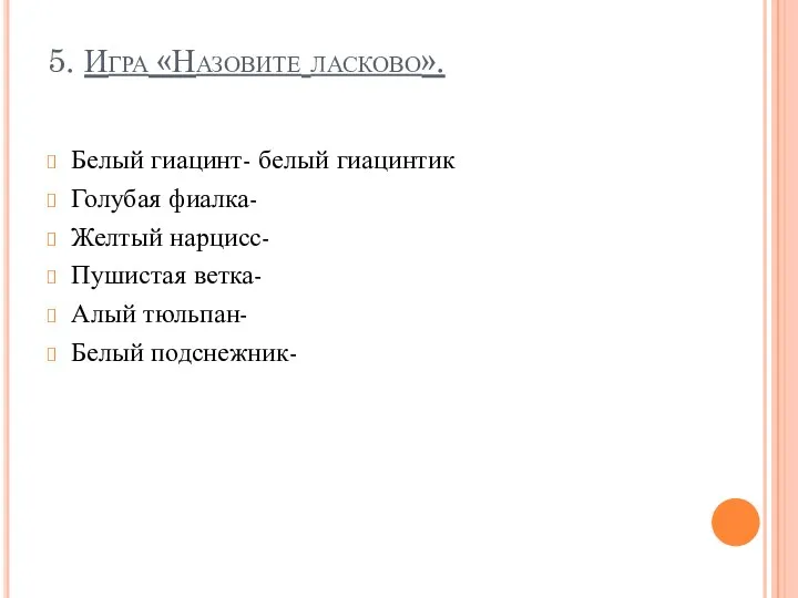 5. Игра «Назовите ласково». Белый гиацинт- белый гиацинтик Голубая фиалка-