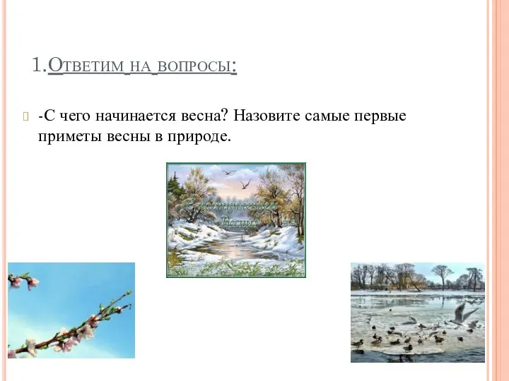 1.Ответим на вопросы: -С чего начинается весна? Назовите самые первые приметы весны в природе.