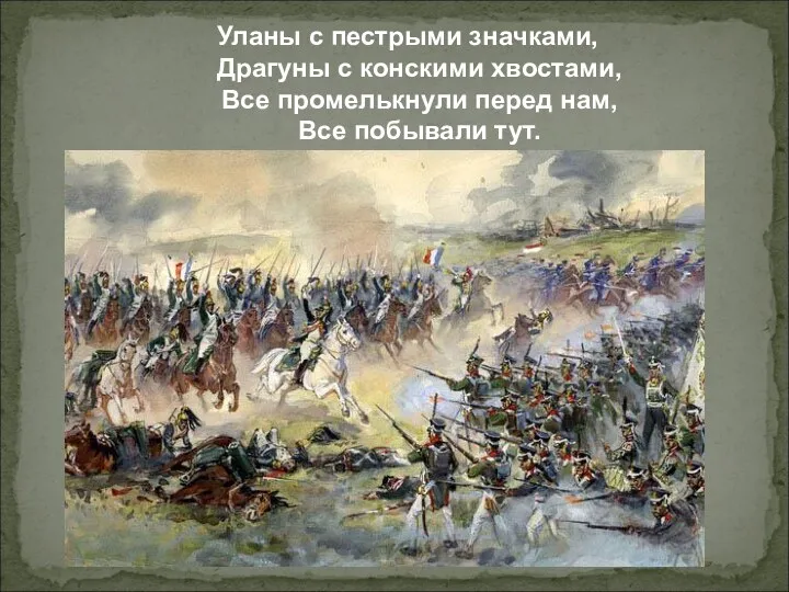 Уланы с пестрыми значками, Драгуны с конскими хвостами, Все промелькнули перед нам, Все побывали тут.