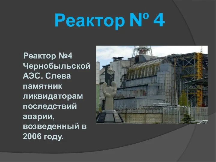 Реактор № 4 Реактор №4 Чернобыльской АЭС. Слева памятник ликвидаторам последствий аварии, возведенный в 2006 году.