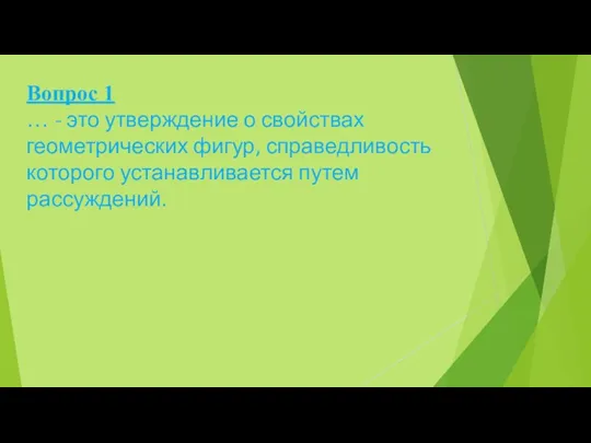 Вопрос 1 … - это утверждение о свойствах геометрических фигур, справедливость которого устанавливается путем рассуждений.