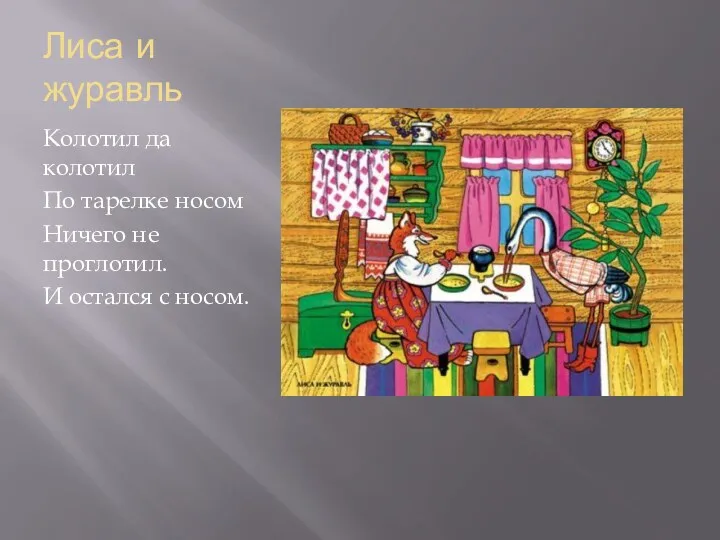 Лиса и журавль Колотил да колотил По тарелке носом Ничего не проглотил. И остался с носом.