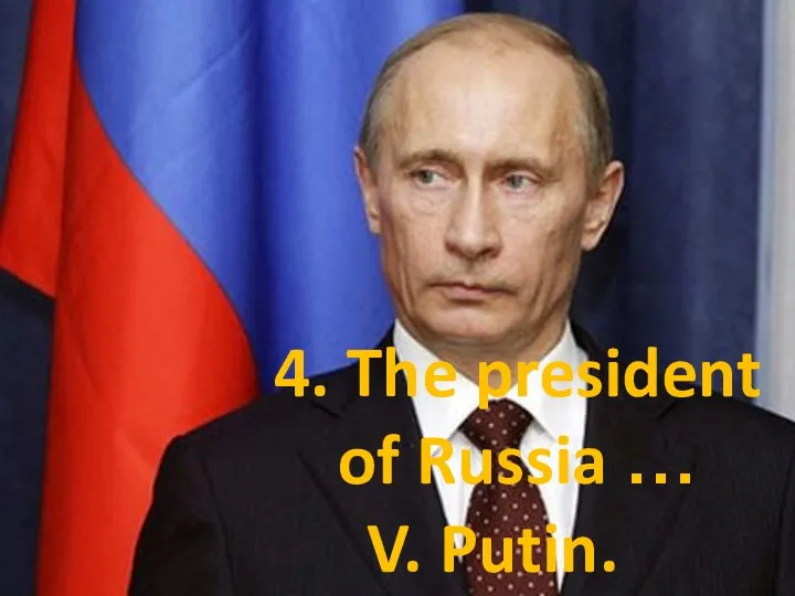 4. The president of Russia … V. Putin.