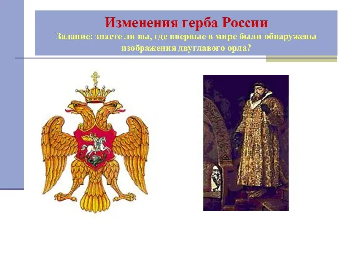 Изменения герба России Задание: знаете ли вы, где впервые в мире были обнаружены изображения двуглавого орла?