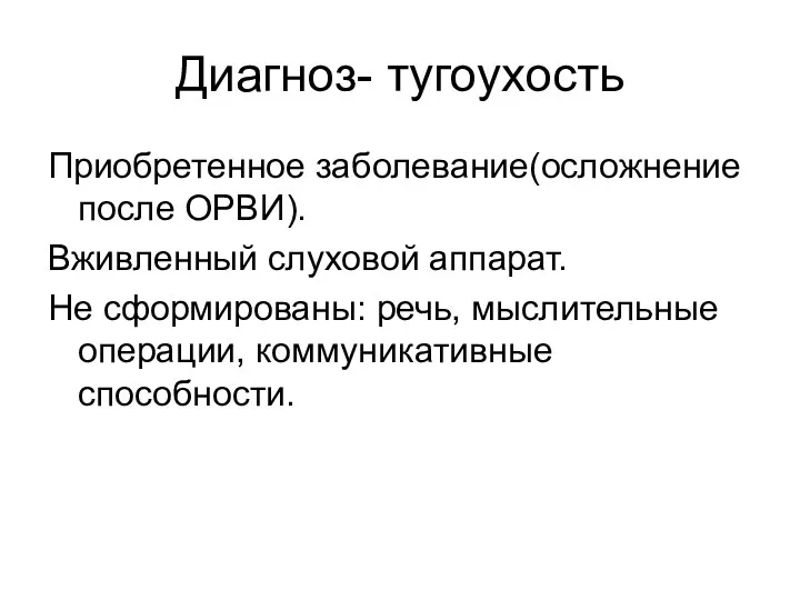 Диагноз- тугоухость Приобретенное заболевание(осложнение после ОРВИ). Вживленный слуховой аппарат. Не сформированы: речь, мыслительные операции, коммуникативные способности.