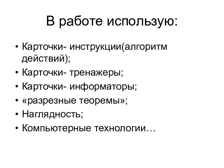 В работе использую: Карточки- инструкции(алгоритм действий); Карточки- тренажеры; Карточки- информаторы; «разрезные теоремы»; Наглядность; Компьютерные технологии…