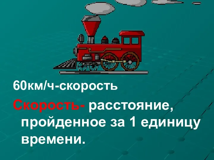 60км/ч-скорость Скорость- расстояние, пройденное за 1 единицу времени.