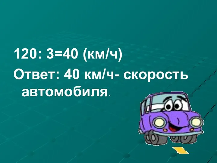 120: 3=40 (км/ч) Ответ: 40 км/ч- скорость автомобиля.