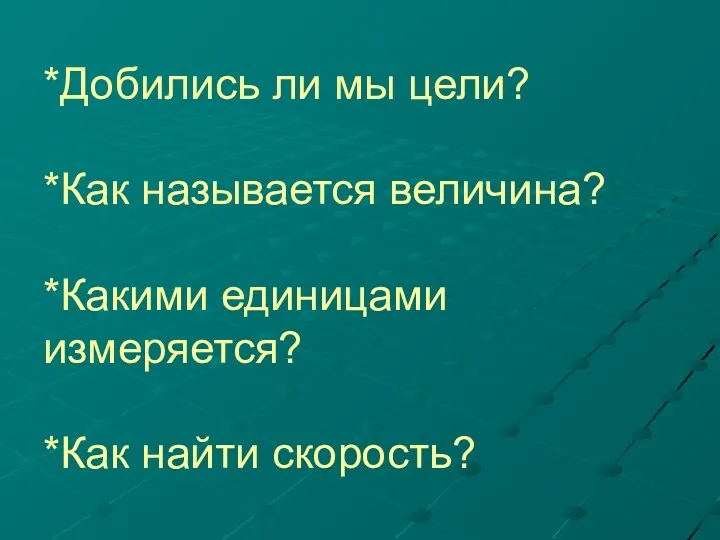 *Добились ли мы цели? *Как называется величина? *Какими единицами измеряется? *Как найти скорость?