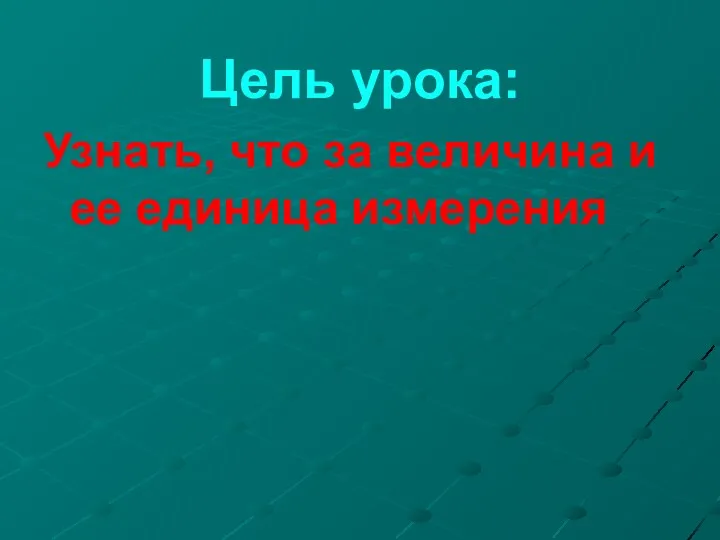 Цель урока: Узнать, что за величина и ее единица измерения