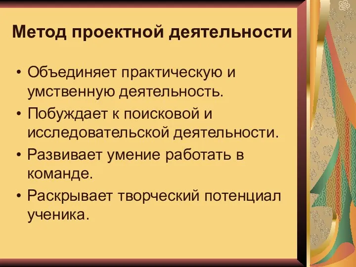 Метод проектной деятельности Объединяет практическую и умственную деятельность. Побуждает к