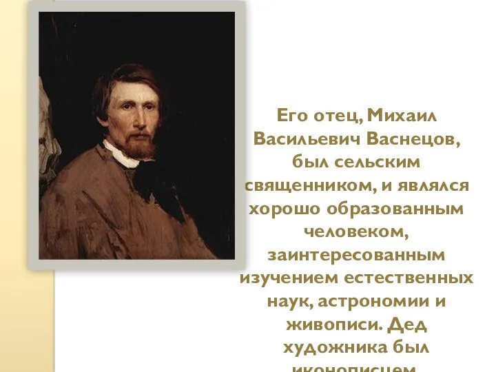 Его отец, Михаил Васильевич Васнецов, был сельским священником, и являлся хорошо образованным человеком,