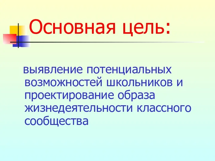 Основная цель: выявление потенциальных возможностей школьников и проектирование образа жизнедеятельности классного сообщества