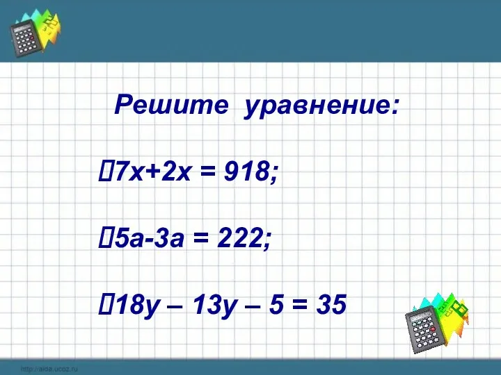Решите уравнение: 7х+2х = 918; 5а-3а = 222; 18у – 13у – 5 = 35
