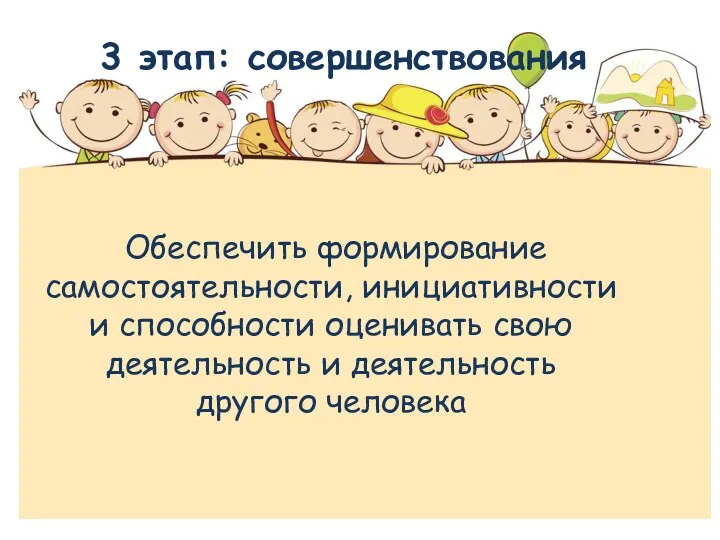 Обеспечить формирование самостоятельности, инициативности и способности оценивать свою деятельность и деятельность другого человека 3 этап: совершенствования