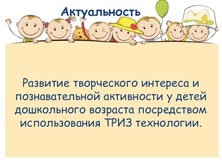 Актуальность Развитие творческого интереса и познавательной активности у детей дошкольного возраста посредством использования ТРИЗ технологии.