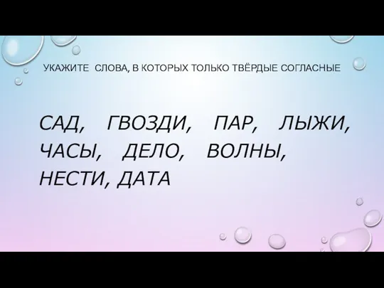 УКАЖИТЕ СЛОВА, В КОТОРЫХ ТОЛЬКО ТВЁРДЫЕ СОГЛАСНЫЕ САД, ГВОЗДИ, ПАР, ЛЫЖИ, ЧАСЫ, ДЕЛО, ВОЛНЫ, НЕСТИ, ДАТА