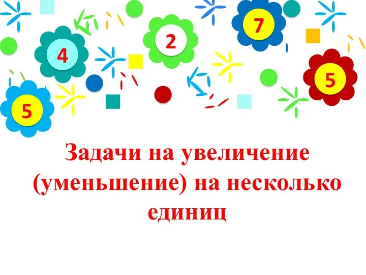 Задачи на увеличение (уменьшение) на несколько единиц 2 4 5 7 5