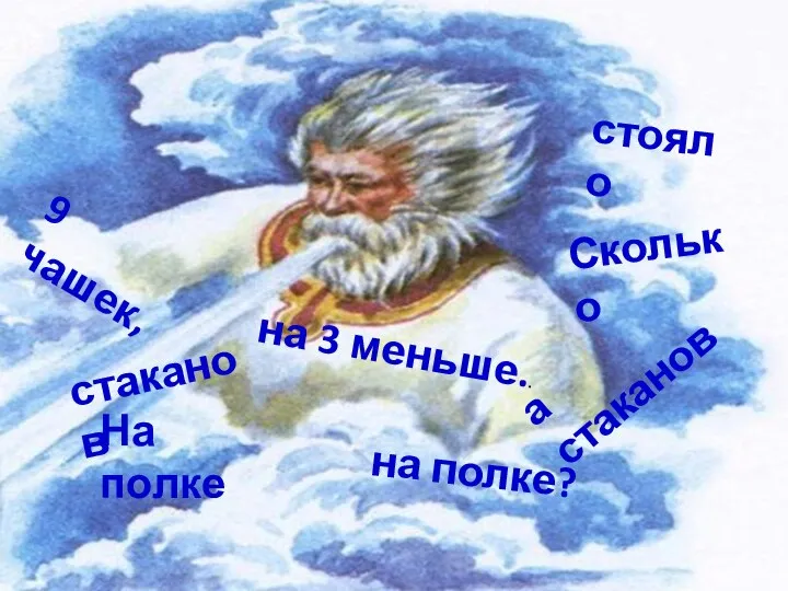 На полке стояло 9 чашек, а стаканов на 3 меньше.. Сколько стаканов на полке?