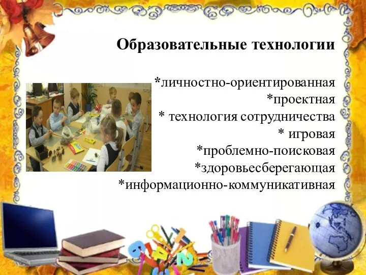 Образовательные технологии *личностно-ориентированная *проектная * технология сотрудничества * игровая *проблемно-поисковая *здоровьесберегающая *информационно-коммуникативная