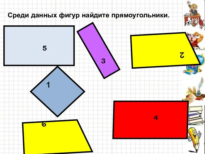 Среди данных фигур найдите прямоугольники. 1 3 4 5 6