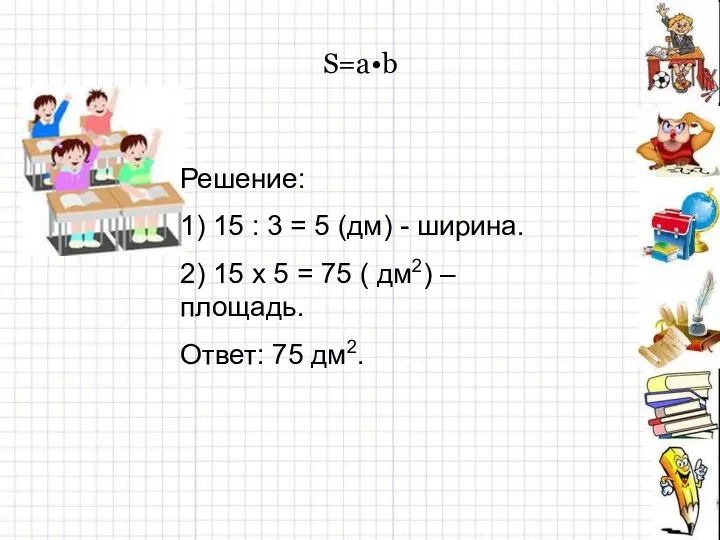 S=a•b Решение: 1) 15 : 3 = 5 (дм) -