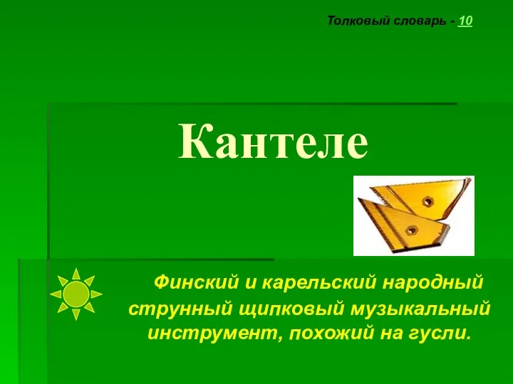 Кантеле Толковый словарь - 10 Финский и карельский народный струнный щипковый музыкальный инструмент, похожий на гусли.