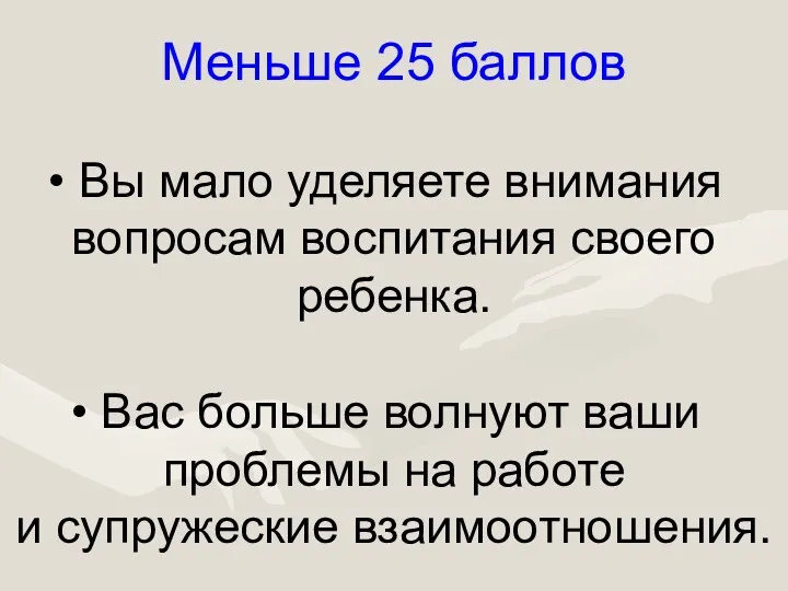 Меньше 25 баллов Вы мало уделяете внимания вопросам воспитания своего ребенка. Вас больше