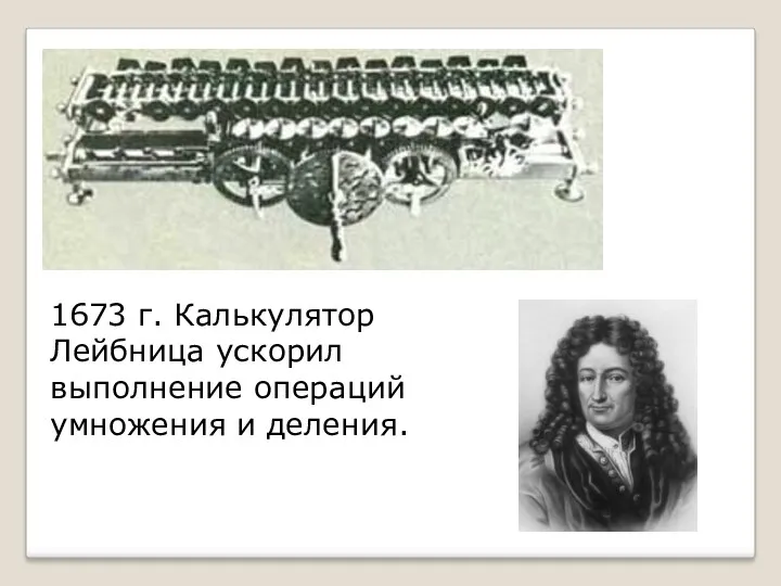 1673 г. Калькулятор Лейбница ускорил выполнение операций умножения и деления.