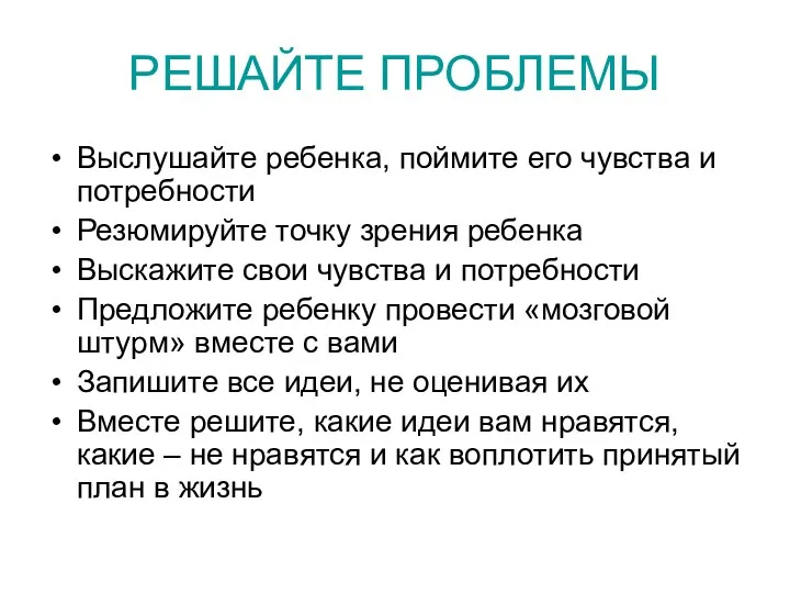 РЕШАЙТЕ ПРОБЛЕМЫ Выслушайте ребенка, поймите его чувства и потребности Резюмируйте точку зрения ребенка