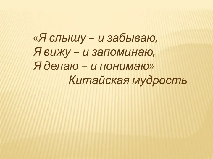 «Я слышу – и забываю, Я вижу – и запоминаю, Я делаю –