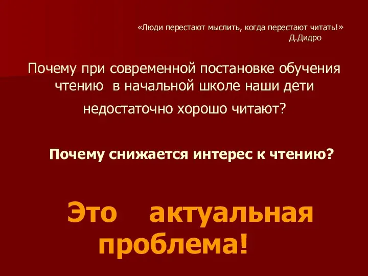 «Люди перестают мыслить, когда перестают читать!» Д.Дидро Почему при современной