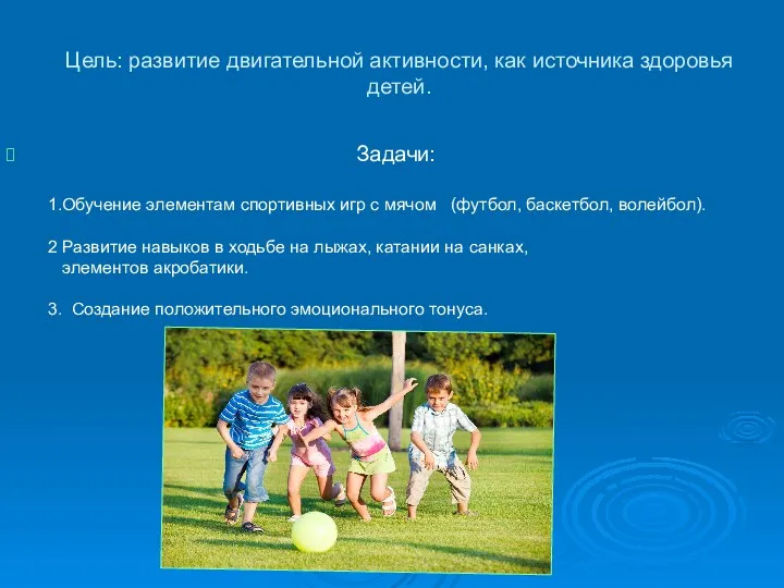 Цель: развитие двигательной активности, как источника здоровья детей. Задачи: 1.Обучение элементам спортивных игр
