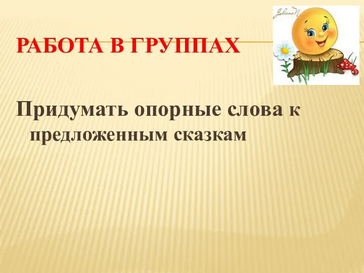 Работа в группах Придумать опорные слова к предложенным сказкам