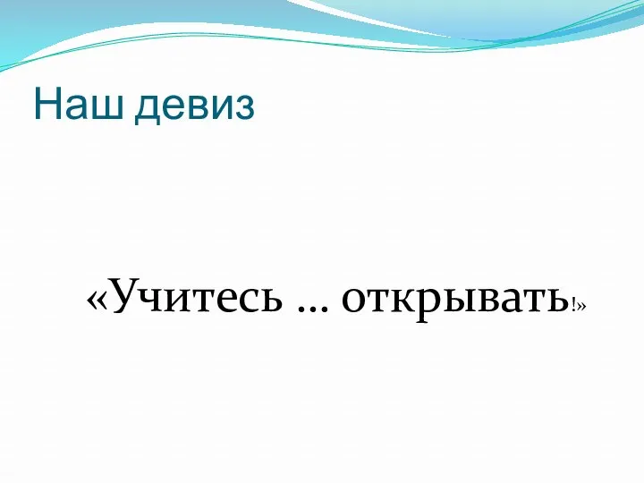 Наш девиз «Учитесь … открывать!»