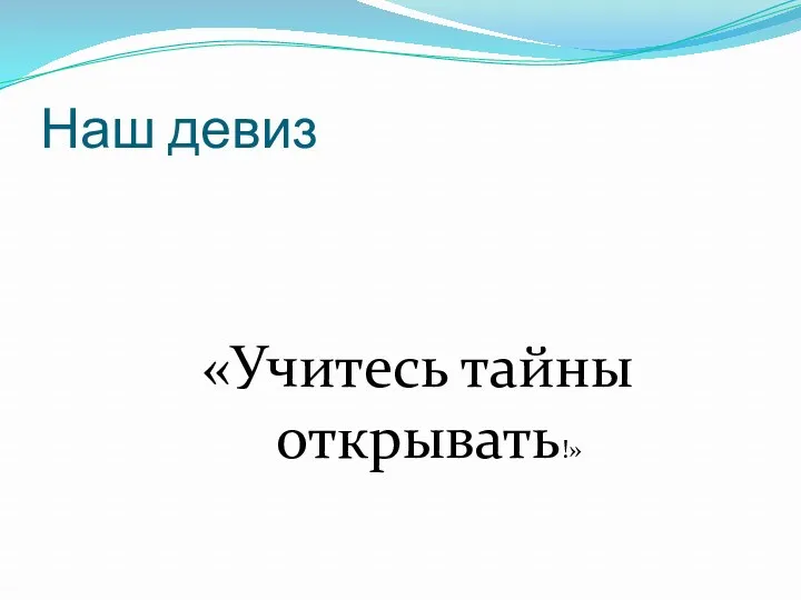 Наш девиз «Учитесь тайны открывать!»