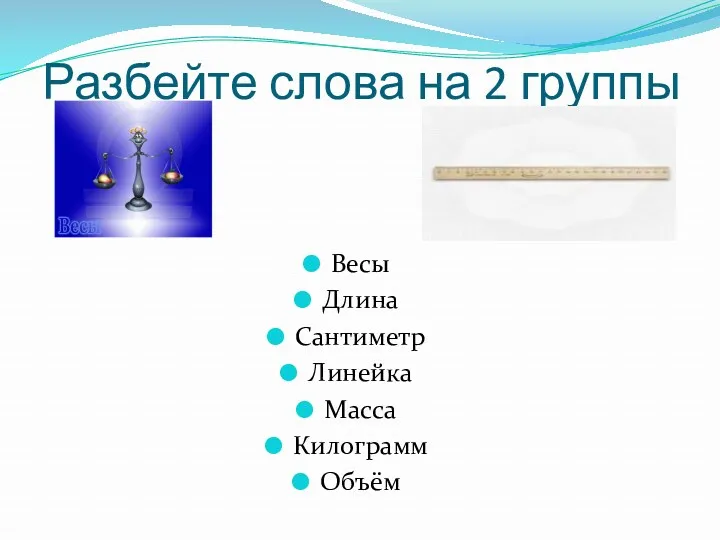 Разбейте слова на 2 группы Весы Длина Сантиметр Линейка Масса Килограмм Объём