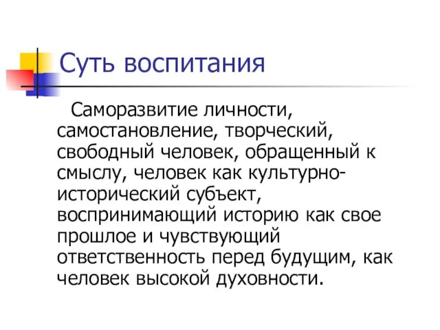 Суть воспитания Саморазвитие личности, самостановление, творческий, свободный человек, обращенный к