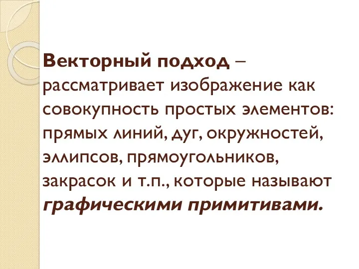 Векторный подход – рассматривает изображение как совокупность простых элементов: прямых