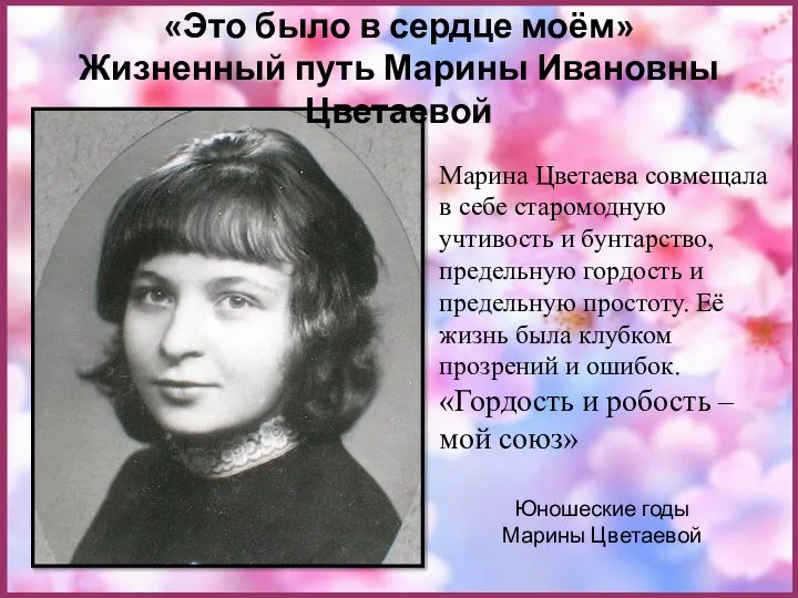 Юношеские годы Марины Цветаевой «Это было в сердце моём» Жизненный путь Марины Ивановны
